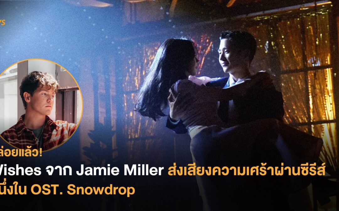 ปล่อยแล้ว! Wishes จาก Jamie Miller ส่งเสียงความเศร้าผ่านซีรีส์ หนึ่งใน OST. Snowdrop