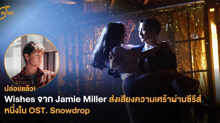 ปล่อยแล้ว! Wishes จาก Jamie Miller ส่งเสียงความเศร้าผ่านซีรีส์ หนึ่งใน OST. Snowdrop