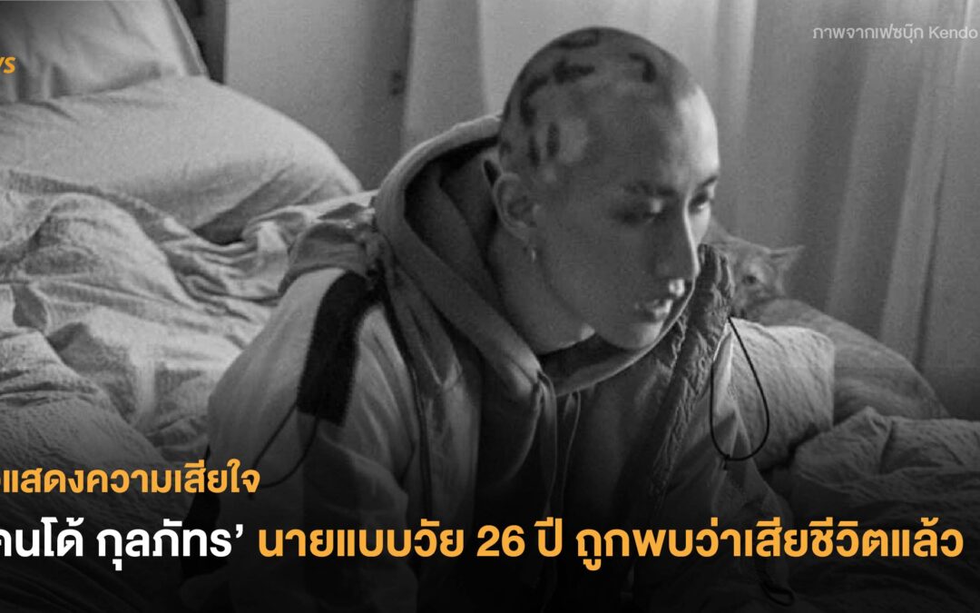 ขอแสดงความเสียใจ ‘เคนโด้ กุลภัทร’ นายแบบวัย 26 ปี ถูกพบว่าเสียชีวิตแล้ว