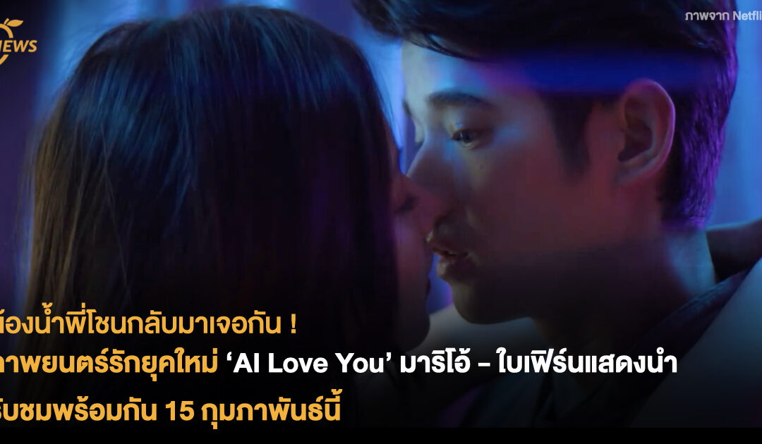 น้องน้ำพี่โชนกลับมาเจอกัน ! ภาพยนตร์รักยุคใหม่ ‘AI Love You’ มาริโอ้-ใบเฟิร์นแสดงนำ รับชมพร้อมกัน 15 กุมภาพันธ์นี้