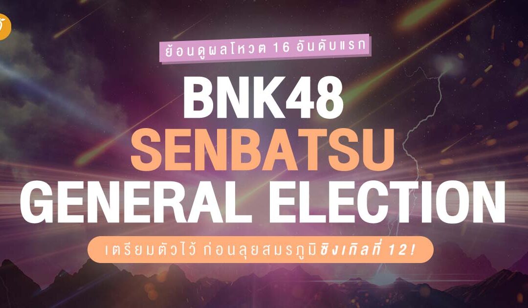 ย้อนดูผลโหวต 16 อันดับแรกจากงาน BNK48 Senbatsu General Election เตรียมตัวไว้ก่อนลุยสมรภูมิซิงเกิลที่ 12 !