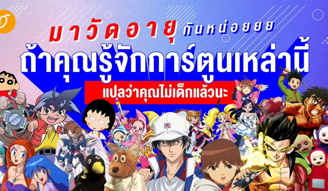 มาวัดอายุกันหน่อยยย  ถ้าคุณรู้จักการ์ตูนเหล่านี้ แปลว่าคุณไม่เด็กแล้วนะ 