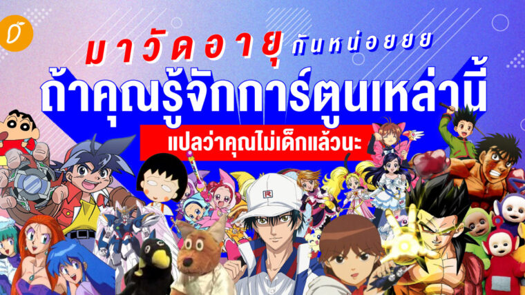 มาวัดอายุกันหน่อยยย  ถ้าคุณรู้จักการ์ตูนเหล่านี้ แปลว่าคุณไม่เด็กแล้วนะ 