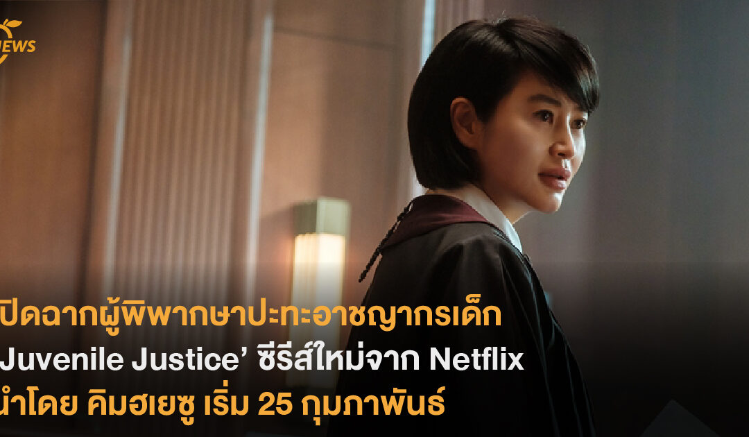 เปิดฉากผู้พิพากษาปะทะอาชญากรเด็ก ‘Juvenile Justice’ ซีรีส์ใหม่จาก Netflix นำโดย คิมฮเยซู เริ่ม 25 กุมภาพันธ์