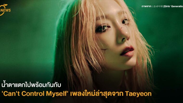 น้ำตาแตกไปพร้อมกันกับ 'Can't Control Myself'   เพลงใหม่ล่าสุดจาก Taeyeon 