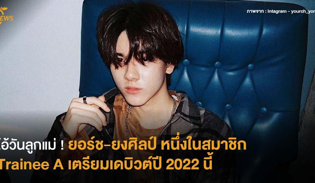 ไอ้วันลูกแม่ ! ยอร์ช-ยงศิลป์ หนึ่งในสมาชิก Trainee A เตรียมเดบิวต์ปี 2022 นี้