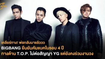 BIGBANG ยืนยันคัมแบคในรอบ 4 ปี ทางด้าน T.O.P. ไม่ต่อสัญญา YG แต่ยังคงร่วมงานวง
