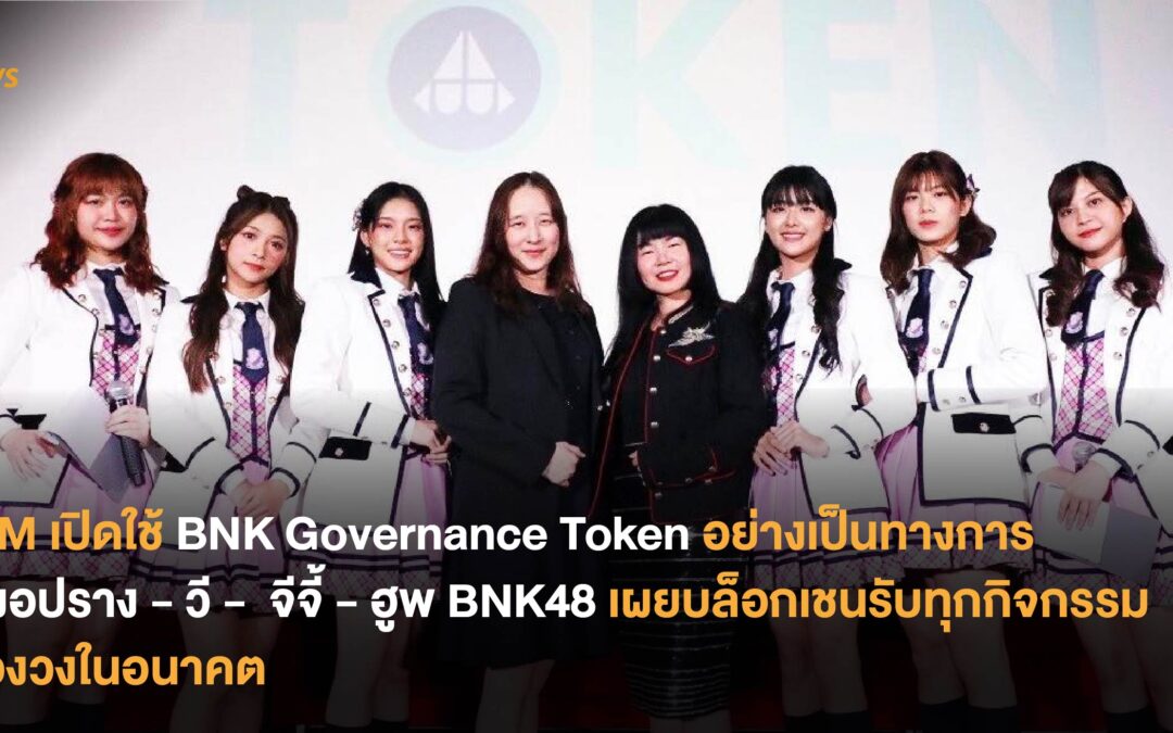 iAM เปิดใช้ BNK Governance Token อย่างเป็นทางการ  เฌอปราง-วี-จีจี้-ฮูพ BNK48 เผยบล็อกเชนรับทุกกิจกรรมของวงในอนาคต