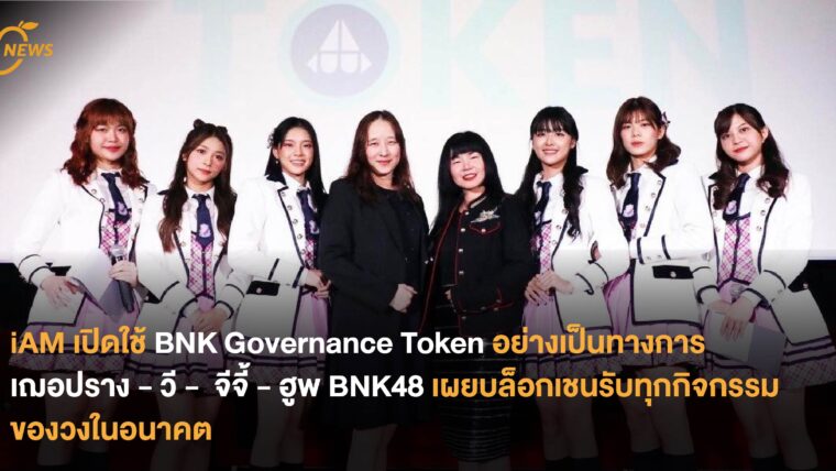 iAM เปิดใช้ BNK Governance Token อย่างเป็นทางการ  เฌอปราง-วี-จีจี้-ฮูพ BNK48 เผยบล็อกเชนรับทุกกิจกรรมของวงในอนาคต