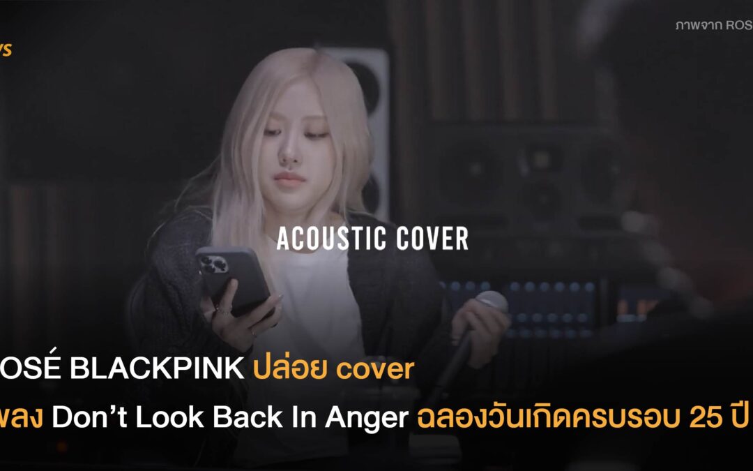 ROSÉ BLACKPINK ปล่อย cover เพลง Don’t Look Back In Anger ฉลองวันเกิดครบรอบ 25 ปี