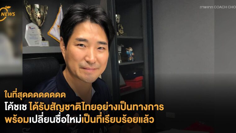 ในที่สุดดดดดดดด โค้ชเชได้รับสัญชาติไทยอย่างเป็นทางการ พร้อมเปลี่ยนชื่อใหม่เป็นที่เรียบร้อยแล้ว