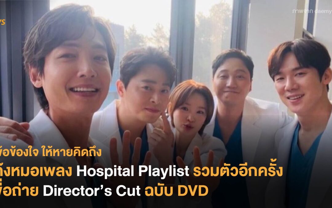 แก๊งหมอเพลง Hospital Playlist รวมตัวอีกครั้งเพื่อถ่าย Director’s Cut ฉบับ DVD