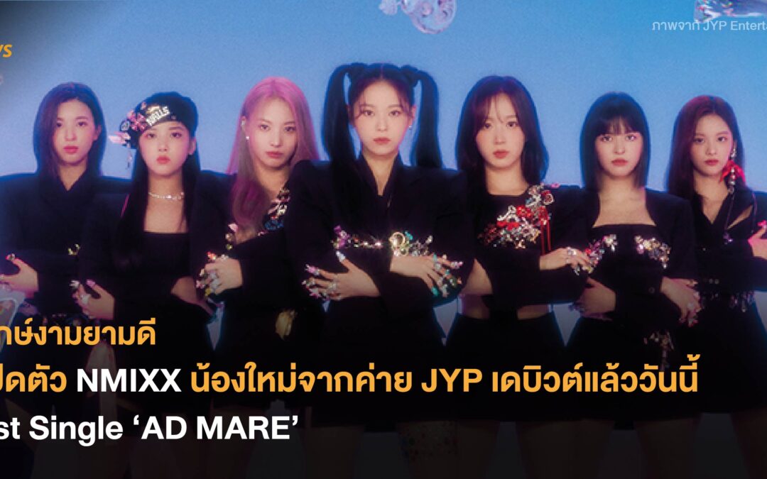 ฤกษ์งามยามดี เปิดตัว NMIXX น้องใหม่จากค่าย JYP เดบิวต์แล้ววันนี้กับ 1st Single ‘AD MARE’