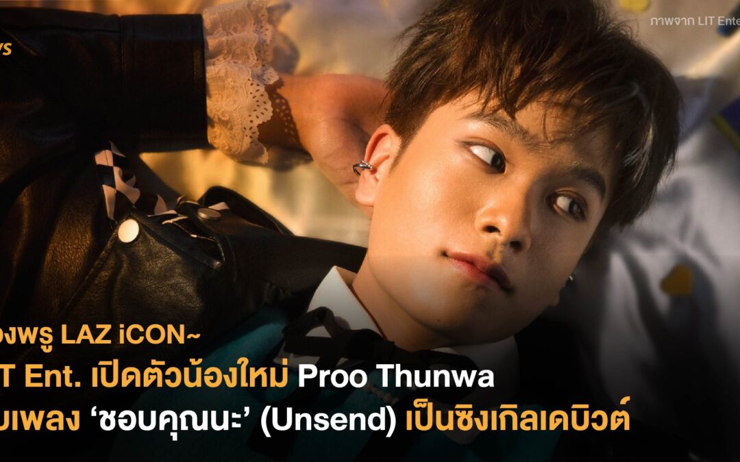 LIT Ent. เปิดตัวน้องใหม่ Proo Thunwa กับเพลง ‘ชอบคุณนะ’ (Unsend) เป็นซิงเกิลเดบิวต์