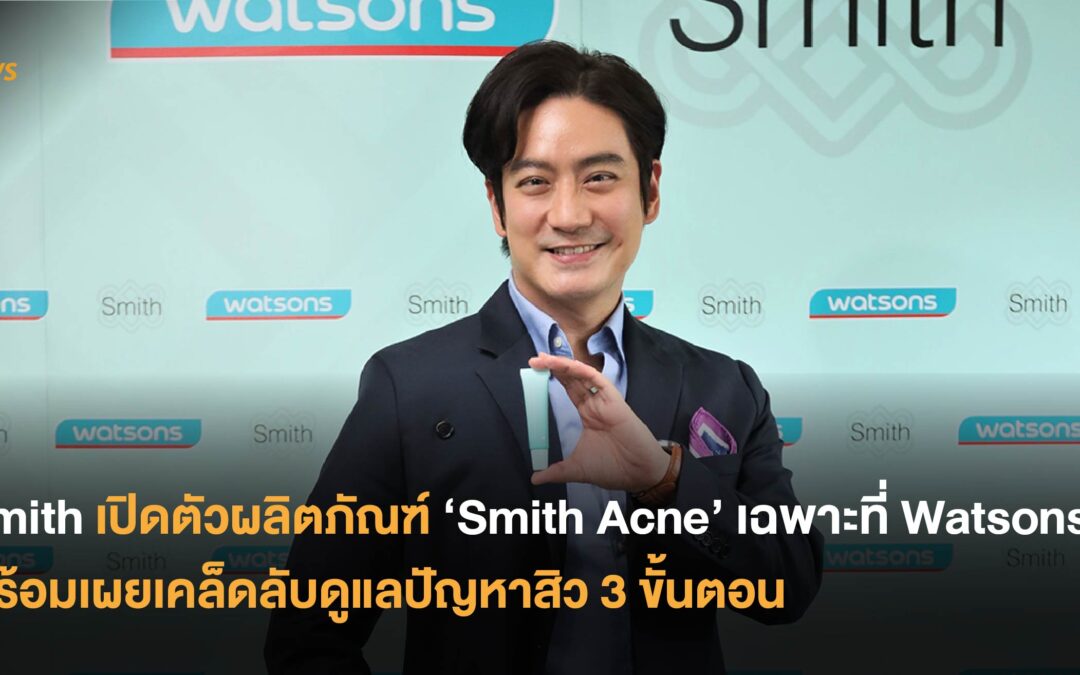 Smith เปิดตัวผลิตภัณฑ์ ‘Smith Acne’ เฉพาะที่ Watsons พร้อมเผยเคล็ดลับดูแลปัญหาสิว 3 ขั้นตอน