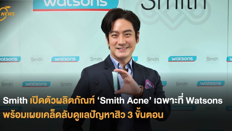 Smith เปิดตัวผลิตภัณฑ์ ‘Smith Acne’ เฉพาะที่ Watsons พร้อมเผยเคล็ดลับดูแลปัญหาสิว 3 ขั้นตอน