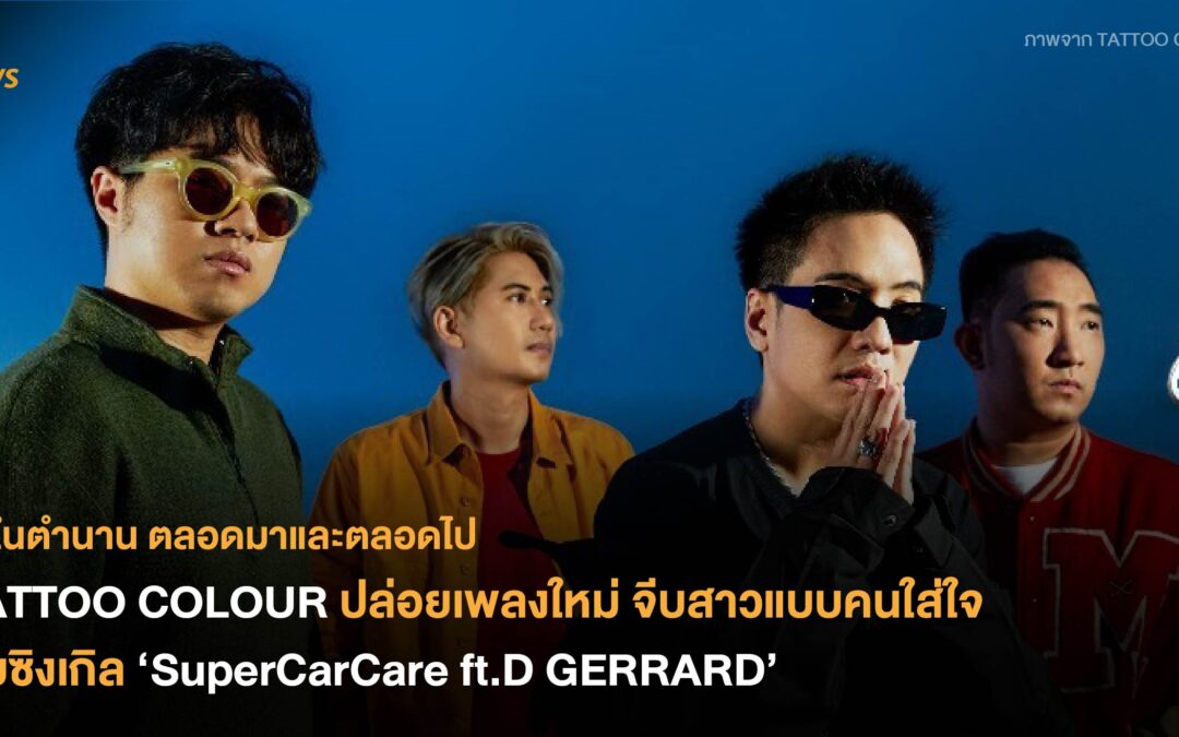 วงในตำนาน ตลอดมาและตลอดไป TATTOO COLOUR ปล่อยเพลงใหม่ จีบสาวแบบคนใส่ใจกับซิงเกิล ‘SuperCarCare ft.D GERRARD’