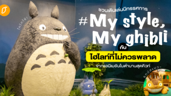 ชวนเดินเล่นนิทรรศการ 'My Style, My Ghibli' กับไฮไลท์ที่ไม่ควรพลาดจากแอนิเมชันในตำนานสุดคิวท์