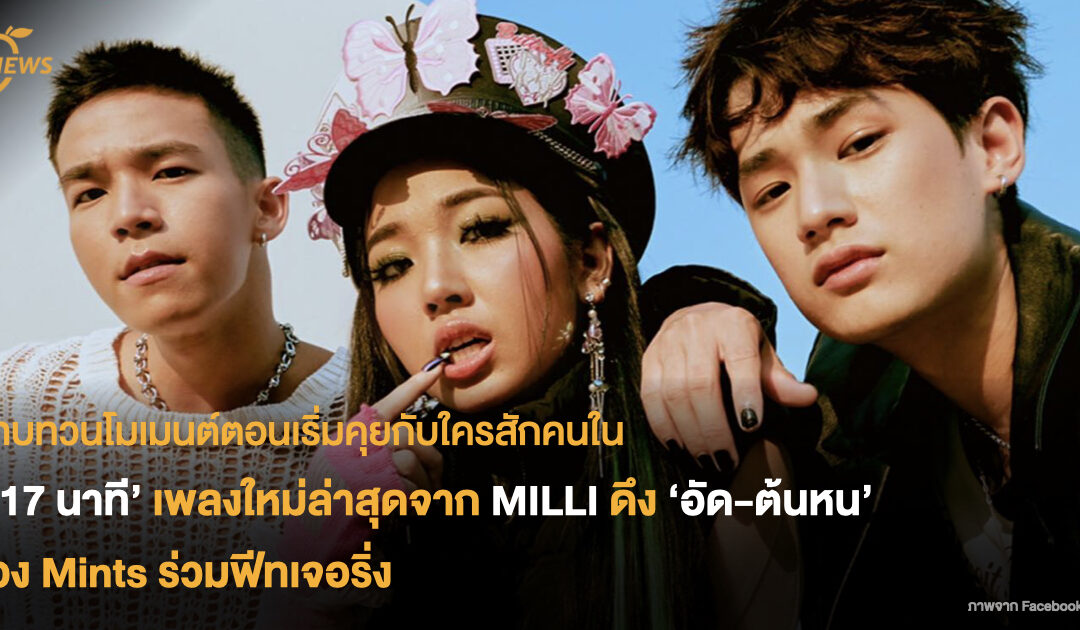 ทบทวนโมเมนต์ตอนเริ่มคุยกับใครสักคนไปด้วยกันกับ ‘17 นาที’ เพลงใหม่ล่าสุดจาก MILLI ดึงวง Mints ฟีทเจอริ่ง