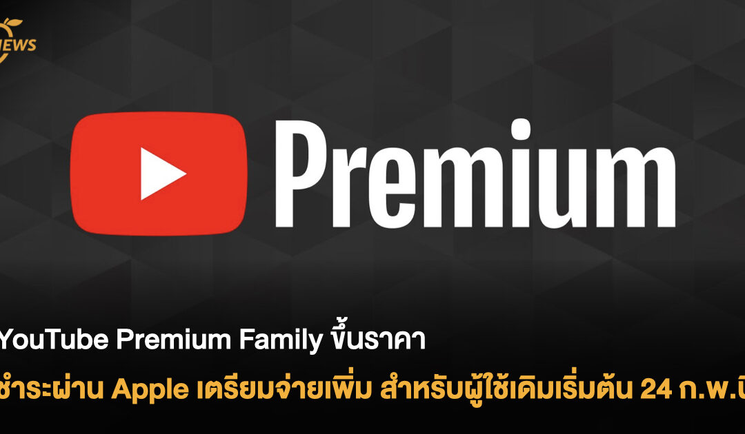 YouTube Premium Family ขึ้นราคา ชำระผ่าน Apple เตรียมจ่ายเพิ่ม สำหรับผู้ใช้เดิมเริ่มต้น 24 ก.พ.นี้