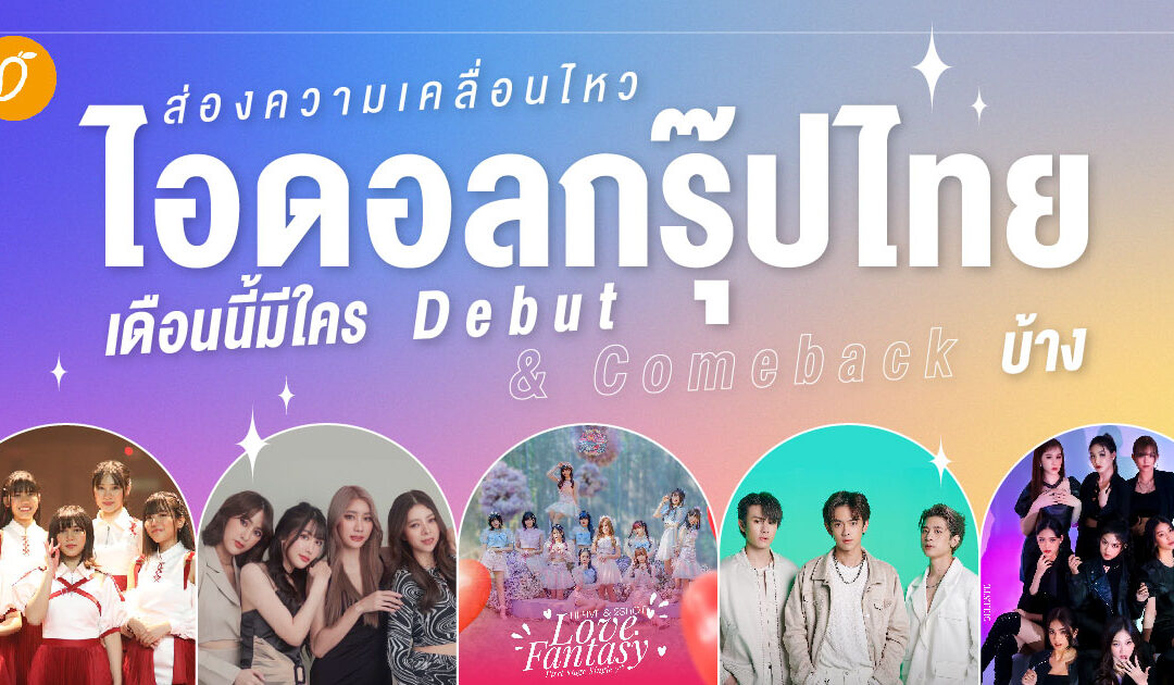 ส่องความเคลื่อนไหวไอดอลกรุ๊ปไทยเดือนนี้มีใคร Debut & Comeback บ้าง?