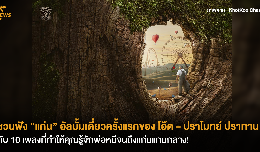 [NEWS] ชวนฟัง “แก่น” อัลบั้มเดี่ยวครั้งแรกของ โอ๊ต – ปราโมทย์ ปราทาน กับ 10 เพลงที่ทำให้คุณรู้จักพ่อหมีจนถึงแก่นแกนกลาง!