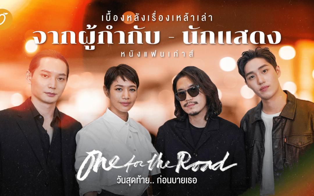 [SPECIAL INTERVIEW] เบื้องหลังเรื่องเหล้าเล่า จากผู้กำกับ – นักแสดงหนังแฟนเก่าส์ One for the Road วันสุดท้าย.. ก่อนบายเธอ