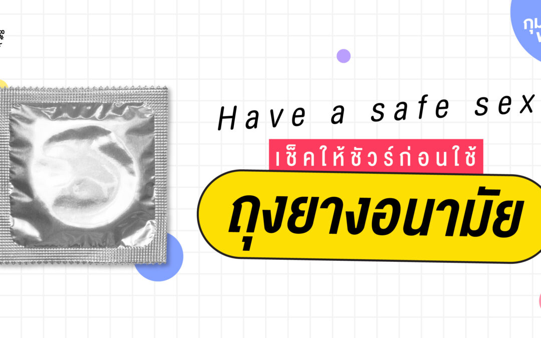 Have A Safe Sex เช็คให้ชัวร์ก่อนใช้ถุงยางอนามัย