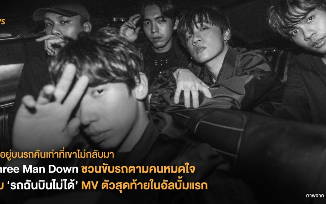 Three Man Down ชวนขับรถตามคนหมดใจกับ ‘รถฉันบินไม่ได้’ MV ตัวสุดท้ายในอัลบั้มแรก