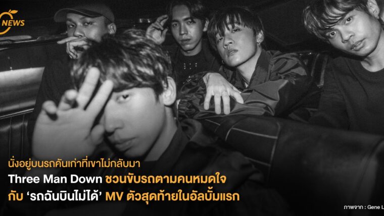 Three Man Down ชวนขับรถตามคนหมดใจกับ ‘รถฉันบินไม่ได้’ MV ตัวสุดท้ายในอัลบั้มแรก