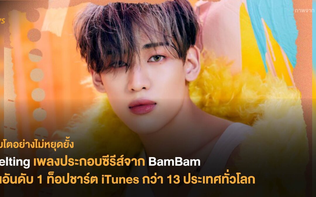Melting เพลงประกอบซีรีส์จาก BamBam ขึ้นอันดับ 1 ท็อปชาร์ต iTunes กว่า 13 ประเทศทั่วโลก
