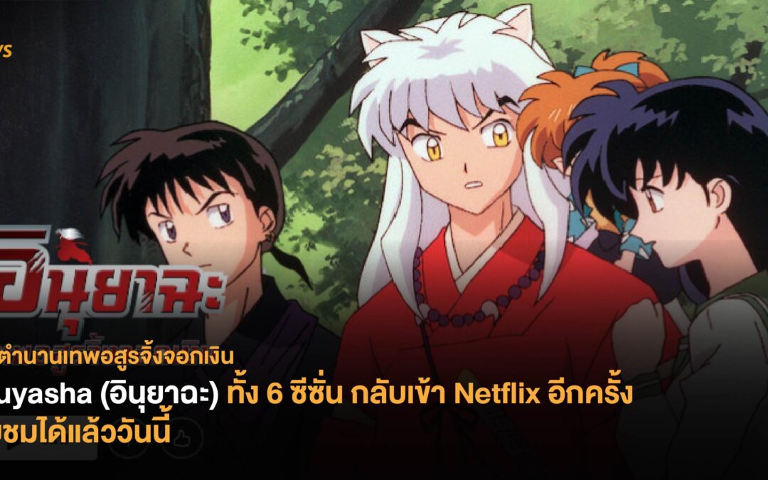 Inuyasha (อินุยาฉะ) ทั้ง 6 ซีซั่นกลับเข้า Netflix อีกครั้ง รับชมได้แล้ววันนี้