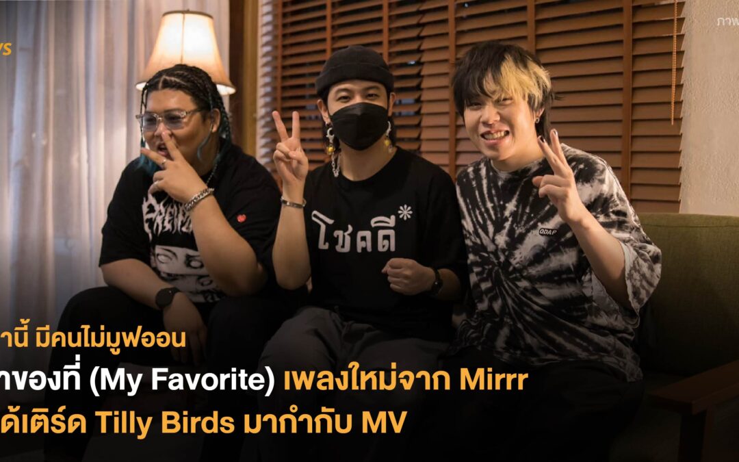 เจ้าของที่ (My Favorite) เพลงใหม่จาก Mirrr ที่ได้เติร์ด Tilly Birds มากำกับ MV