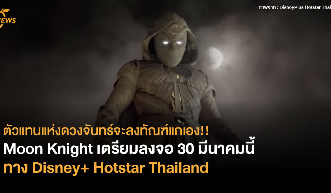 ตัวแทนแห่งดวงจันทร์จะลงทันแกเอง!! Moon Knight เตรียมลงจอ 30 มีนาคมนี้  ทาง Disney+ Hotstar Thailand
