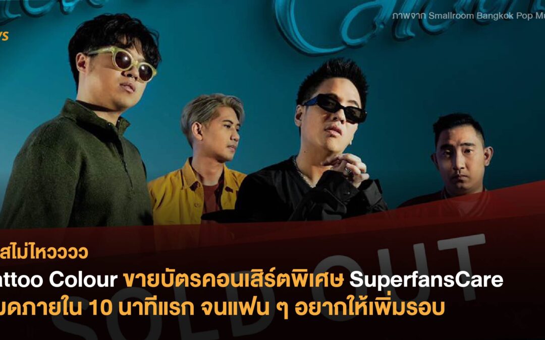 Tattoo Colour ขายบัตรคอนเสิร์ตพิเศษ SuperfansCare หมดภายใน 10 นาทีแรก จนแฟนๆอยากให้เพิ่มรอบ