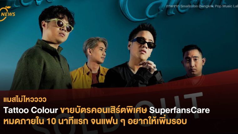 Tattoo Colour ขายบัตรคอนเสิร์ตพิเศษ SuperfansCare หมดภายใน 10 นาทีแรก จนแฟนๆอยากให้เพิ่มรอบ