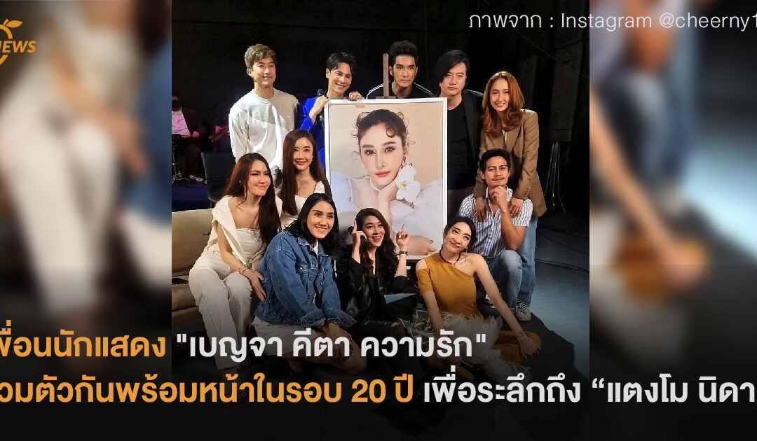 เพื่อนนักแสดง “เบญจา คีตา ความรัก”  รวมตัวกันพร้อมหน้าในรอบเกือบ 20 ปี  เพื่อระลึกถึง “แตงโม นิดา”