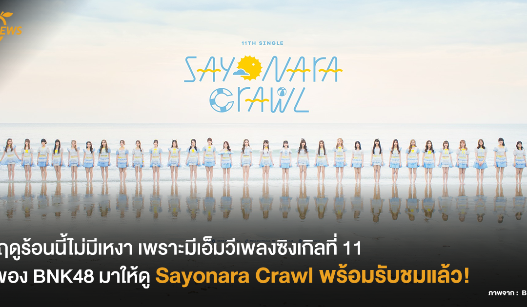 ฤดูร้อนนี้ไม่มีเหงา เพราะมีเอ็มวีเพลงซิงเกิลที่ 11 ของ BNK48 มาให้ดู – Sayonara Crawl พร้อมรับชมแล้วตอนนี้