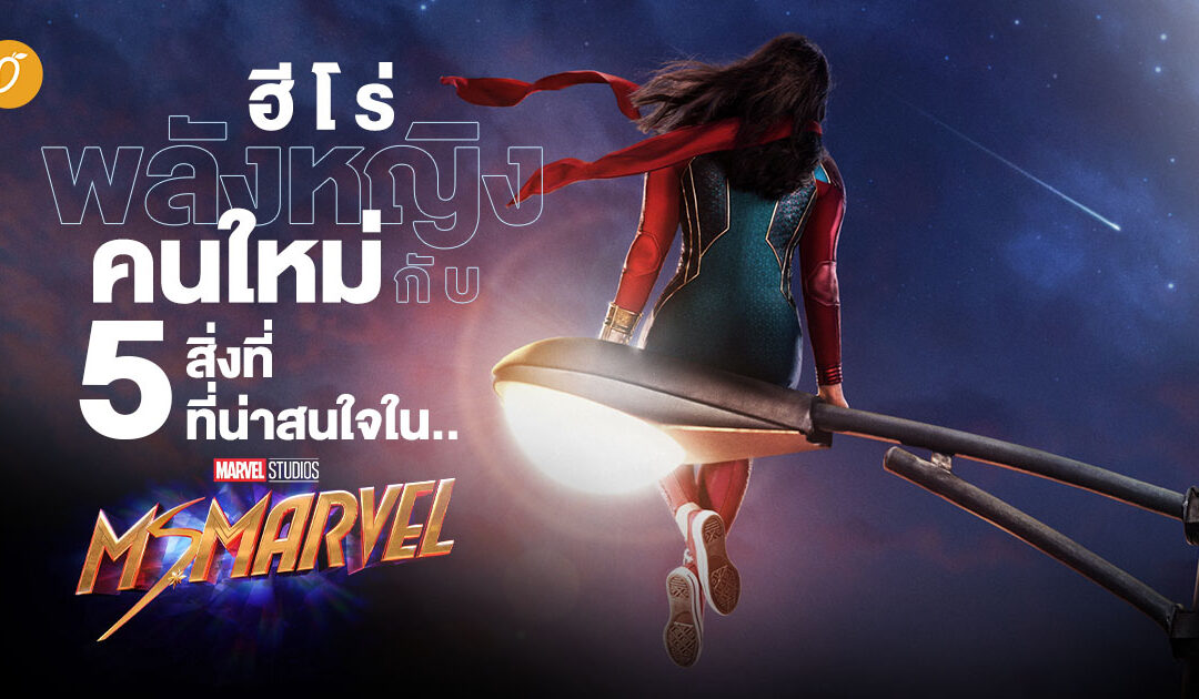 ฮีโร่พลังหญิงคนใหม่ กับ 5 สิ่งที่น่าสนใจใน Ms. Marvel