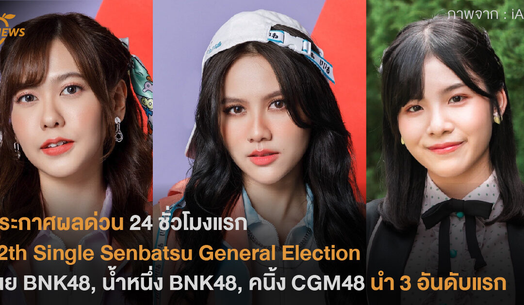 ประกาศผลด่วน 24 ชั่วโมงแรก  12th Single Senbatsu General Election เนย BNK48, น้ำหนึ่ง BNK48, คนิ้ง CGM48 นำ 3 อันดับแรก
