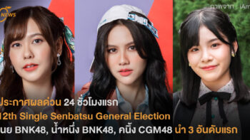 ประกาศผลด่วน 24 ชั่วโมงแรก  12th Single Senbatsu General Election เนย BNK48, น้ำหนึ่ง BNK48, คนิ้ง CGM48 นำ 3 อันดับแรก