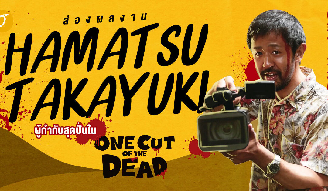 ส่องผลงาน Hamatsu Takayuki ผู้กำกับสุดปั่นใน One Cut of The Dead