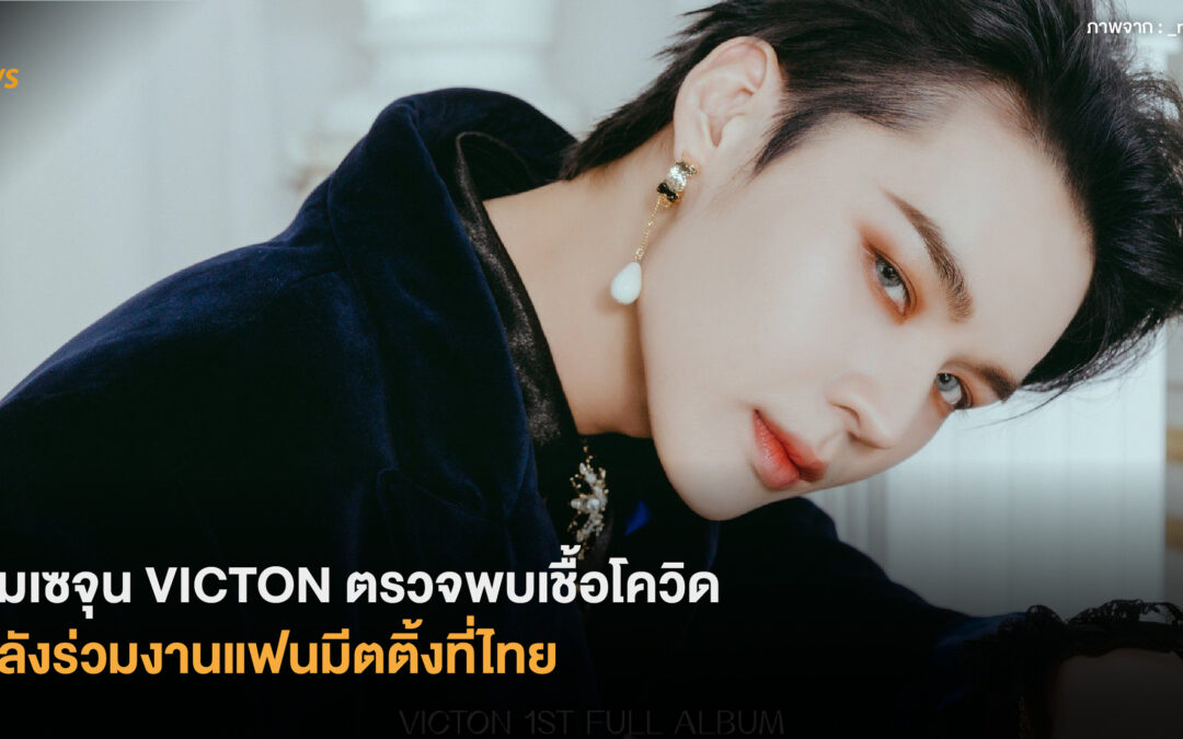 อิมเซจุน VICTON ตรวจพบเชื้อโควิด หลังร่วมงานแฟนมีตติ้งที่ไทย