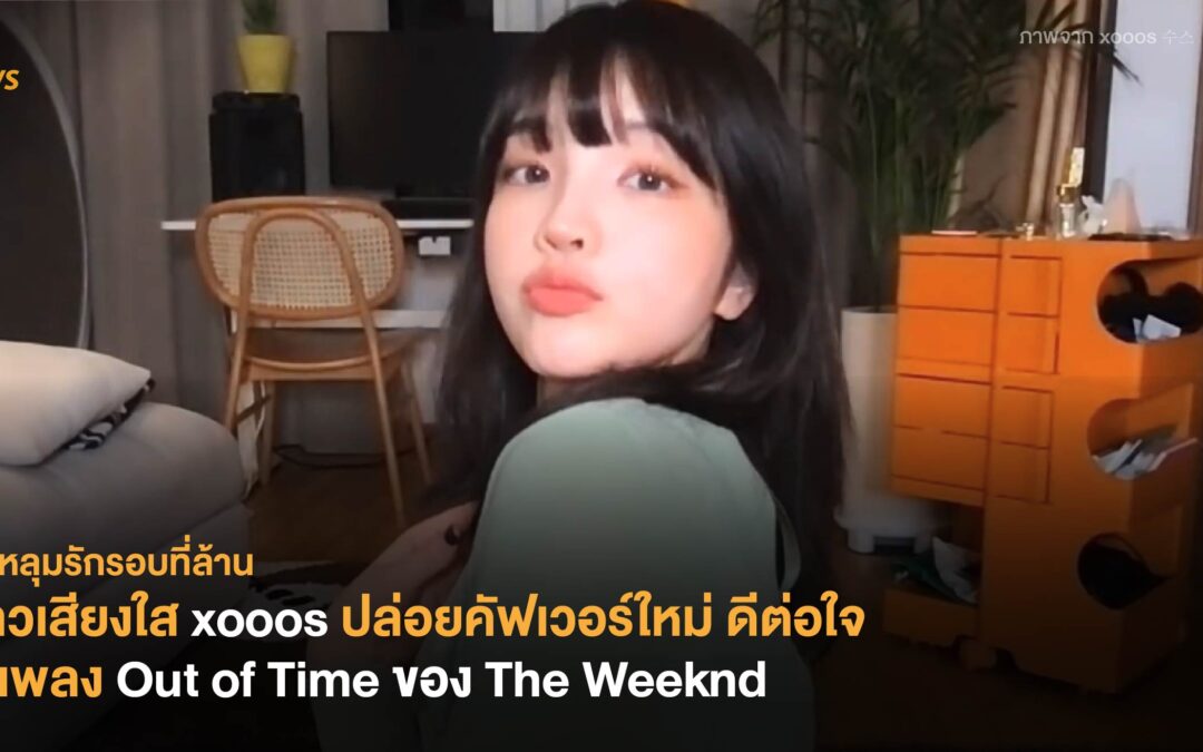 สาวเสียงใส xooos ปล่อยคัฟเวอร์ใหม่ แบบดีต่อใจในเพลง Out of Time ของ The Weeknd