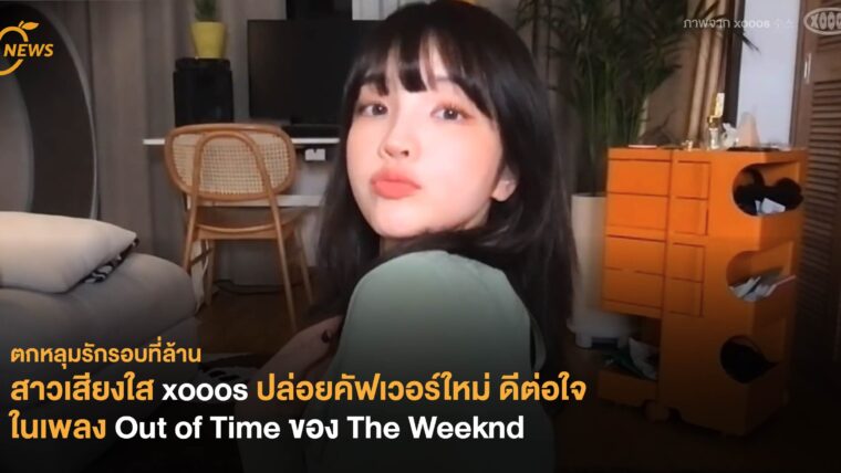 สาวเสียงใส xooos ปล่อยคัฟเวอร์ใหม่ แบบดีต่อใจในเพลง Out of Time ของ The Weeknd