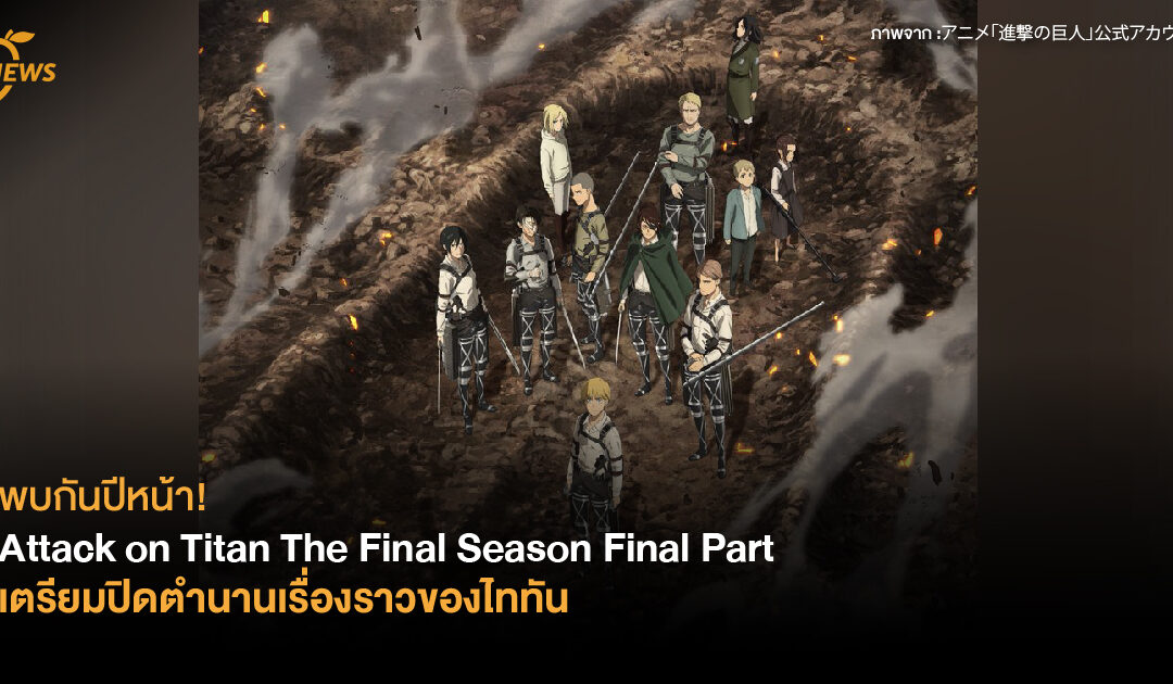 พบกันปีหน้า! Attack on Titan The Final Season Final Part เตรียมปิดตำนานเรื่องราวของไททัน