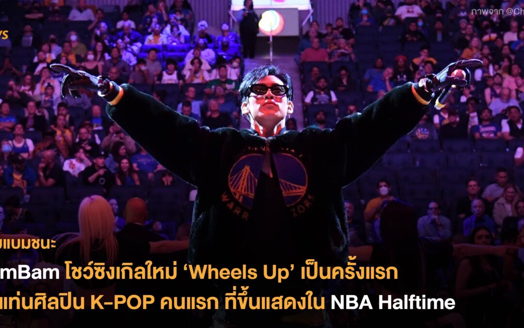 BamBam โชว์ซิงเกิลใหม่ ‘Wheels Up’ เป็นครั้งแรก ขึ้นแท่นศิลปิน K-POP คนแรกที่ขึ้นแสดง NBA Halftime
