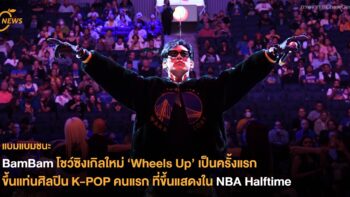 BamBam โชว์ซิงเกิลใหม่ ‘Wheels Up’ เป็นครั้งแรก ขึ้นแท่นศิลปิน K-POP คนแรกที่ขึ้นแสดง NBA Halftime