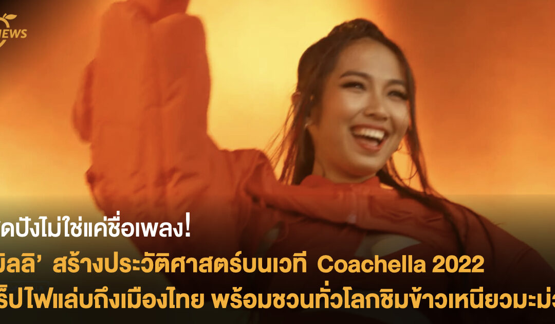 สุดปังไม่ใช่แค่ชื่อเพลง!  ’มิลลิ’ สร้างประวัติศาสตร์บนเวที Coachella 2022  แร็ปไฟแล่บถึงเมืองไทย พร้อมชวนทั่วโลกชิมข้าวเหนียวมะม่วง