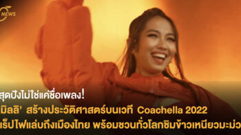 สุดปังไม่ใช่แค่ชื่อเพลง!  ’มิลลิ’ สร้างประวัติศาสตร์บนเวที Coachella 2022  แร็ปไฟแล่บถึงเมืองไทย พร้อมชวนทั่วโลกชิมข้าวเหนียวมะม่วง